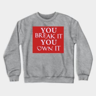 You Break It You Own It Crewneck Sweatshirt